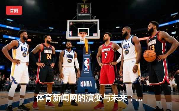 体育新闻网的演变与未来：从信息传递到情感联结的数字竞技场