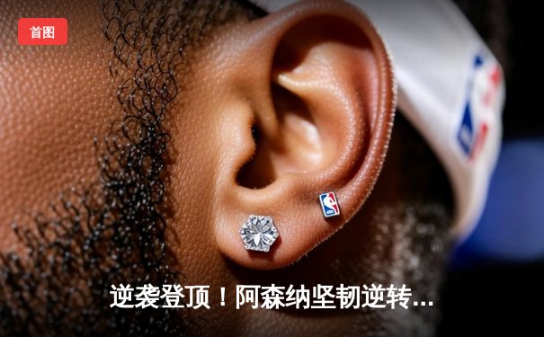 逆袭登顶！阿森纳坚韧逆转切尔西，萨卡传射闪耀全场