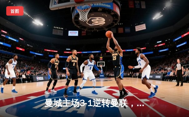 曼城主场3-1逆转曼联，哈兰德双响锁定胜局，英超争冠悬念再起