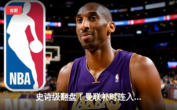 史诗级翻盘！曼联补时连入两球，3-2绝杀阿斯顿维拉