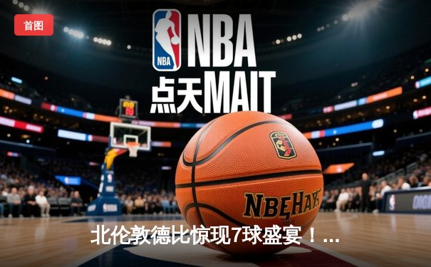 北伦敦德比惊现7球盛宴！热刺3-4惜败阿森纳，萨卡传射定江山