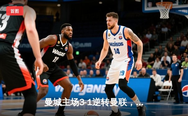 曼城主场3-1逆转曼联，哈兰德双响锁定胜局