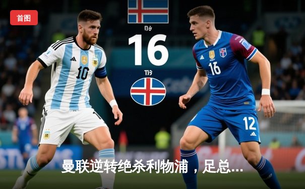 曼联逆转绝杀利物浦，足总杯上演史诗级对决