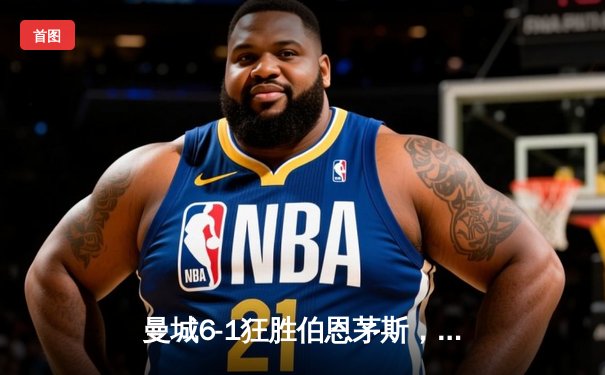 曼城6-1狂胜伯恩茅斯，哈兰德戴帽领衔进攻狂潮，多库两助攻闪耀全场