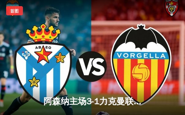 阿森纳主场3-1力克曼联，萨卡传射建功领跑射手榜