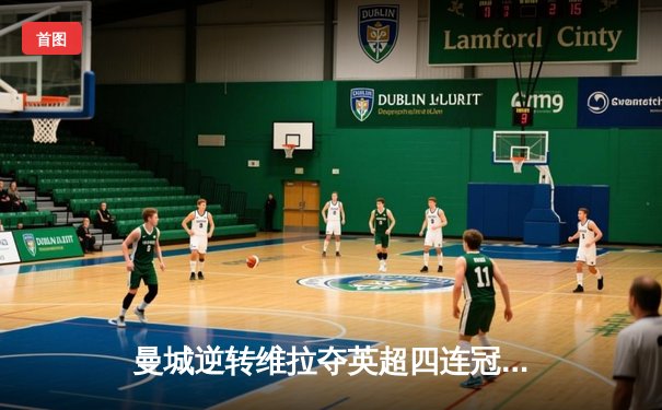 曼城逆转维拉夺英超四连冠，德布劳内独造三球定乾坤