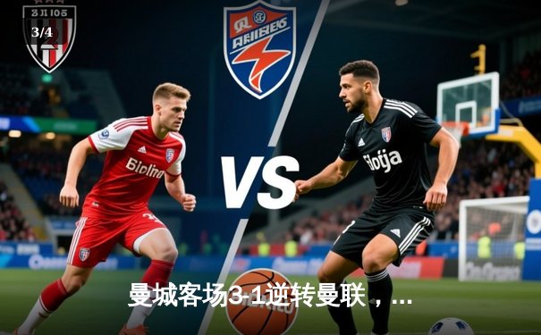 曼城客场3-1逆转曼联，哈兰德双响助蓝月亮紧追阿森纳 - 3