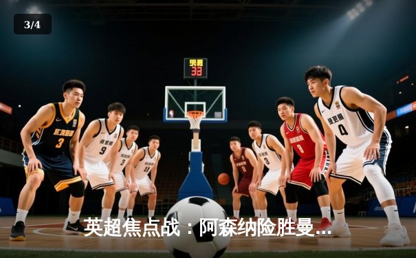 英超焦点战：阿森纳险胜曼城，萨卡绝杀锁定胜局 - 3