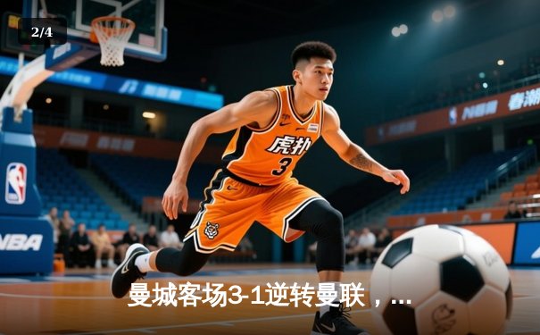 曼城客场3-1逆转曼联，哈兰德双响锁定胜局，英超争冠悬念再起 - 2