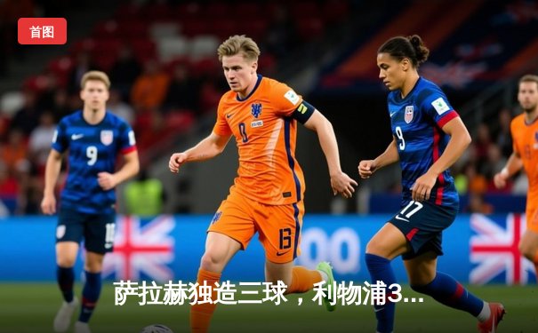 萨拉赫独造三球，利物浦3-1逆转布伦特福德，积分榜紧追曼城