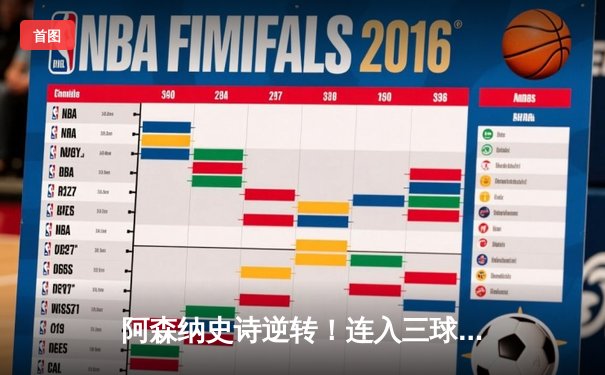 阿森纳史诗逆转！连入三球补时绝杀伯恩茅斯，保留争冠悬念