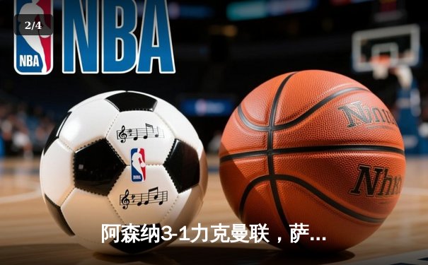 阿森纳3-1力克曼联，萨卡传射建功，枪手紧追曼城 - 2