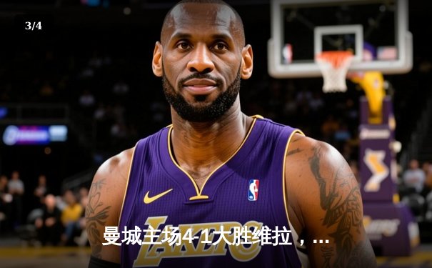 曼城主场4-1大胜维拉，福登戴帽领跑射手榜，蓝月亮距榜首仅差1分 - 3