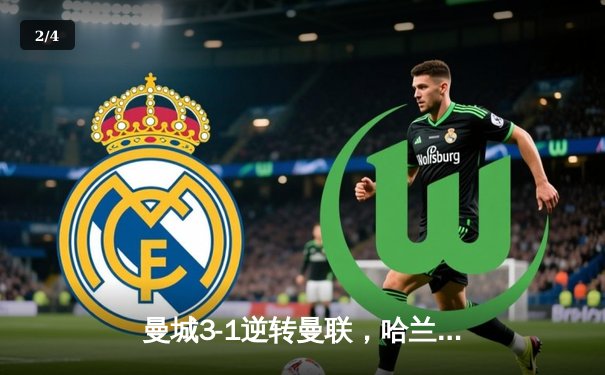 曼城3-1逆转曼联，哈兰德双响主导曼市德比，积分榜紧追阿森纳 - 2