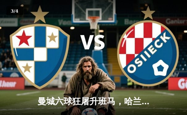 曼城六球狂屠升班马，哈兰德戴帽领跑射手榜 - 3