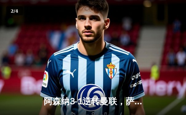 阿森纳3-1逆转曼联，萨卡传射建功锁定争冠关键战 - 2