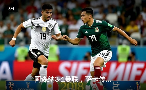 阿森纳3-1曼联，萨卡传射建功，赖斯补时锁定胜局 - 3