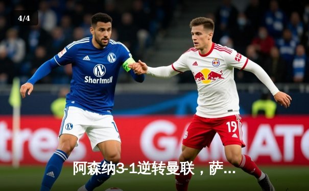 阿森纳3-1逆转曼联，萨卡传射建功锁定争冠关键战 - 4