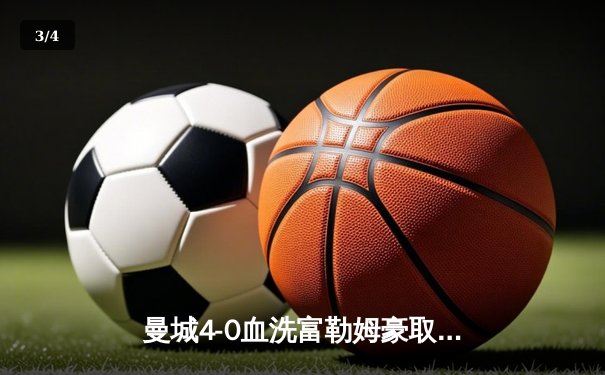 曼城4-0血洗富勒姆豪取八连胜，哈兰德戴帽领跑射手榜，格瓦迪奥尔连场破门 - 3
