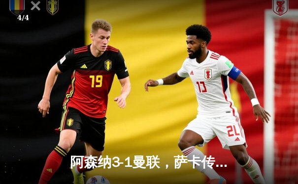 阿森纳3-1曼联，萨卡传射建功，赖斯补时锁定胜局 - 4