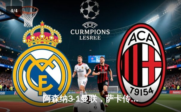 阿森纳3-1曼联，萨卡传射建功，赖斯补时锁定胜局 - 4