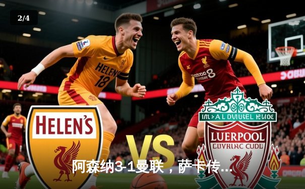 阿森纳3-1曼联，萨卡传射建功，赖斯补时锁定胜局 - 2