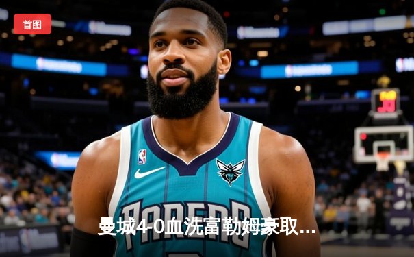 曼城4-0血洗富勒姆豪取八连胜，哈兰德双响加冕英超金靴