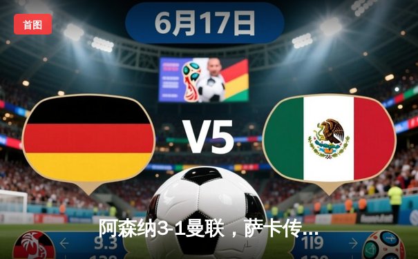 阿森纳3-1曼联，萨卡传射建功，赖斯补时锁定胜局