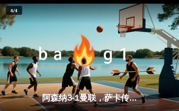 阿森纳3-1曼联，萨卡传射建功，赖斯补时锁定胜局 - 4