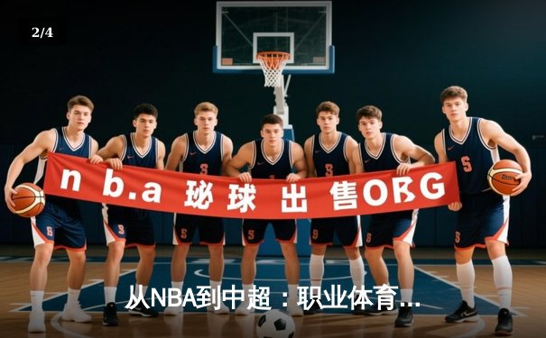 从NBA到中超：职业体育的商业化浪潮与竞技本质的博弈 - 2