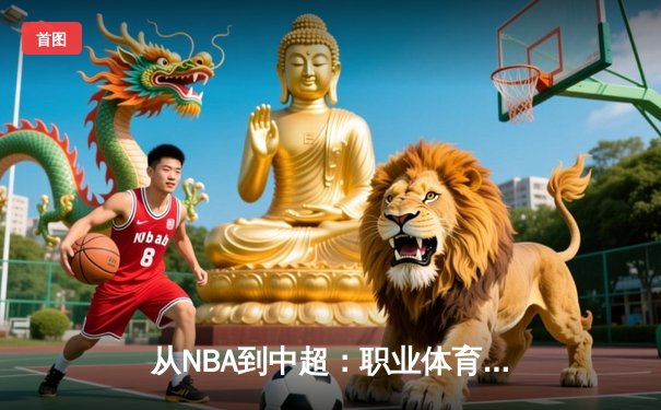 从NBA到中超：职业体育的商业化浪潮与竞技本质的博弈