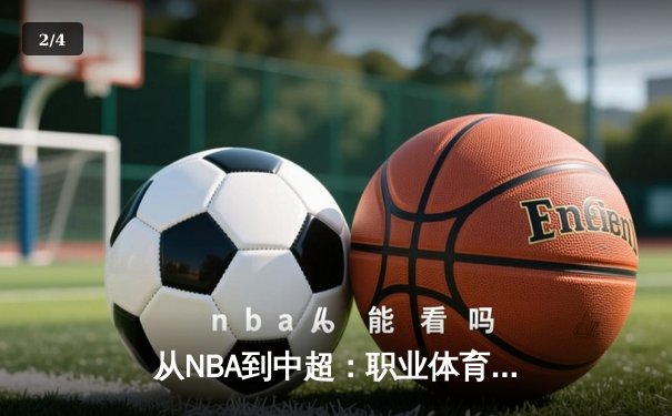 从NBA到中超：职业体育的商业化浪潮与竞技本质的博弈 - 2