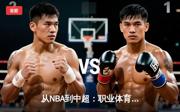 从NBA到中超：职业体育的商业化浪潮与竞技本质的博弈