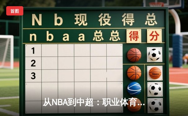 从NBA到中超：职业体育的商业化浪潮与竞技本质的博弈