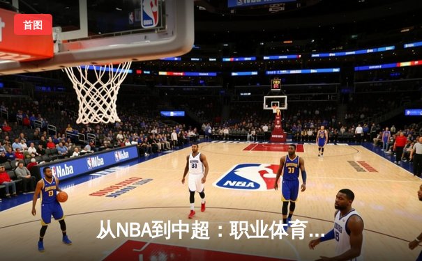 从NBA到中超：职业体育的商业化浪潮与竞技本质的博弈