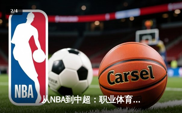 从NBA到中超：职业体育的商业化浪潮与竞技本质的博弈 - 2