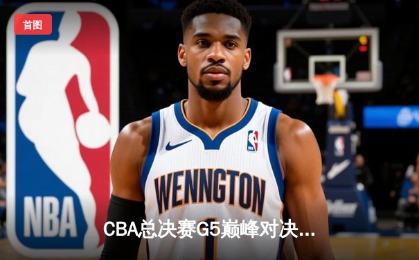 CBA总决赛G5巅峰对决：辽宁本钢加时险胜广东宏远成功卫冕