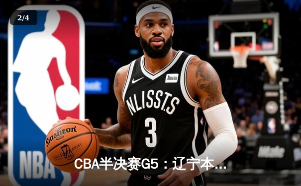 CBA半决赛G5：辽宁本钢加时逆转广东宏远 赵继伟33分率队挺进总决赛 - 2
