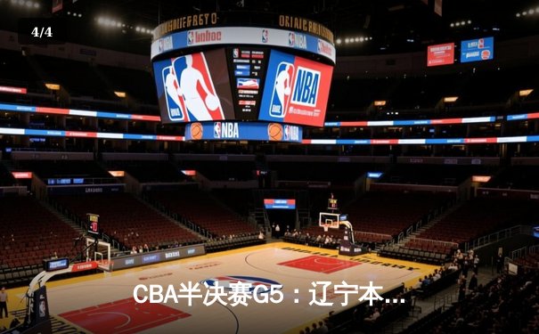 CBA半决赛G5：辽宁本钢加时逆转广东宏远 赵继伟33分率队挺进总决赛 - 4