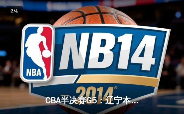 CBA半决赛G5：辽宁本钢加时逆转广东宏远 赵继伟33分率队挺进总决赛 - 2