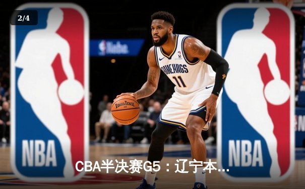 CBA半决赛G5：辽宁本钢加时逆转广东宏远 赵继伟33分率队挺进总决赛 - 2