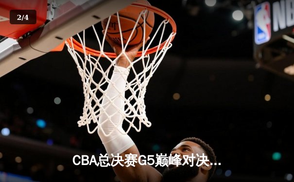 CBA总决赛G5巅峰对决：辽宁本钢加时险胜广东宏远 成功卫冕总冠军 - 2