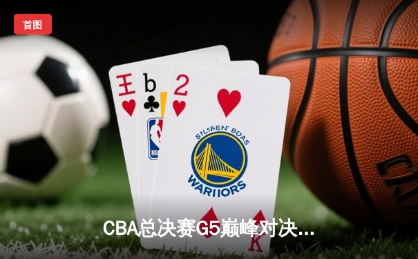 CBA总决赛G5巅峰对决：辽宁本钢加时险胜广东宏远 成功卫冕总冠军