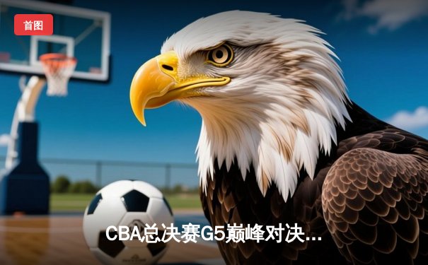 CBA总决赛G5巅峰对决：辽宁本钢加时险胜广东宏远 成功卫冕总冠军